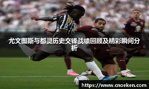 尤文图斯与都灵历史交锋战绩回顾及精彩瞬间分析