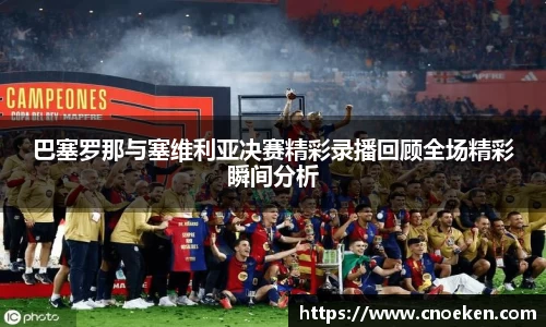 巴塞罗那与塞维利亚决赛精彩录播回顾全场精彩瞬间分析